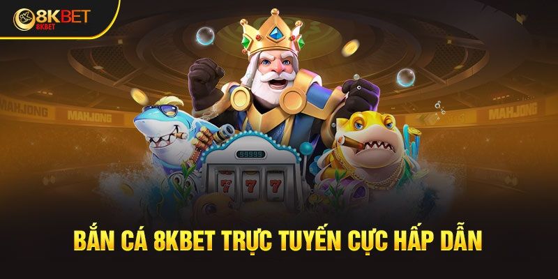 Chất lượng game bắn cá 8kbet đổi thưởng trực tuyến