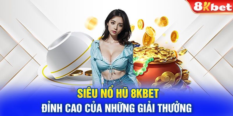 Giới thiệu thế giới game đổi thưởng nổ hũ tại 8kbet