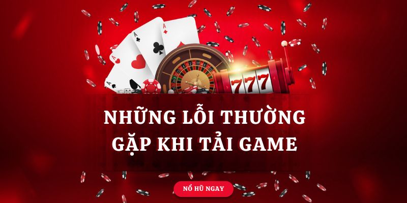 Những vấn đề xảy ra khi tải game trên app